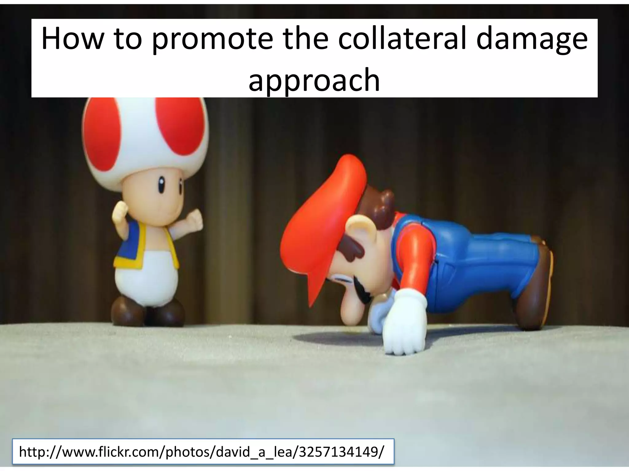 How to promote the collateral damage approachhttp://www.flickr.com/photos/david_a_lea/3257134149/