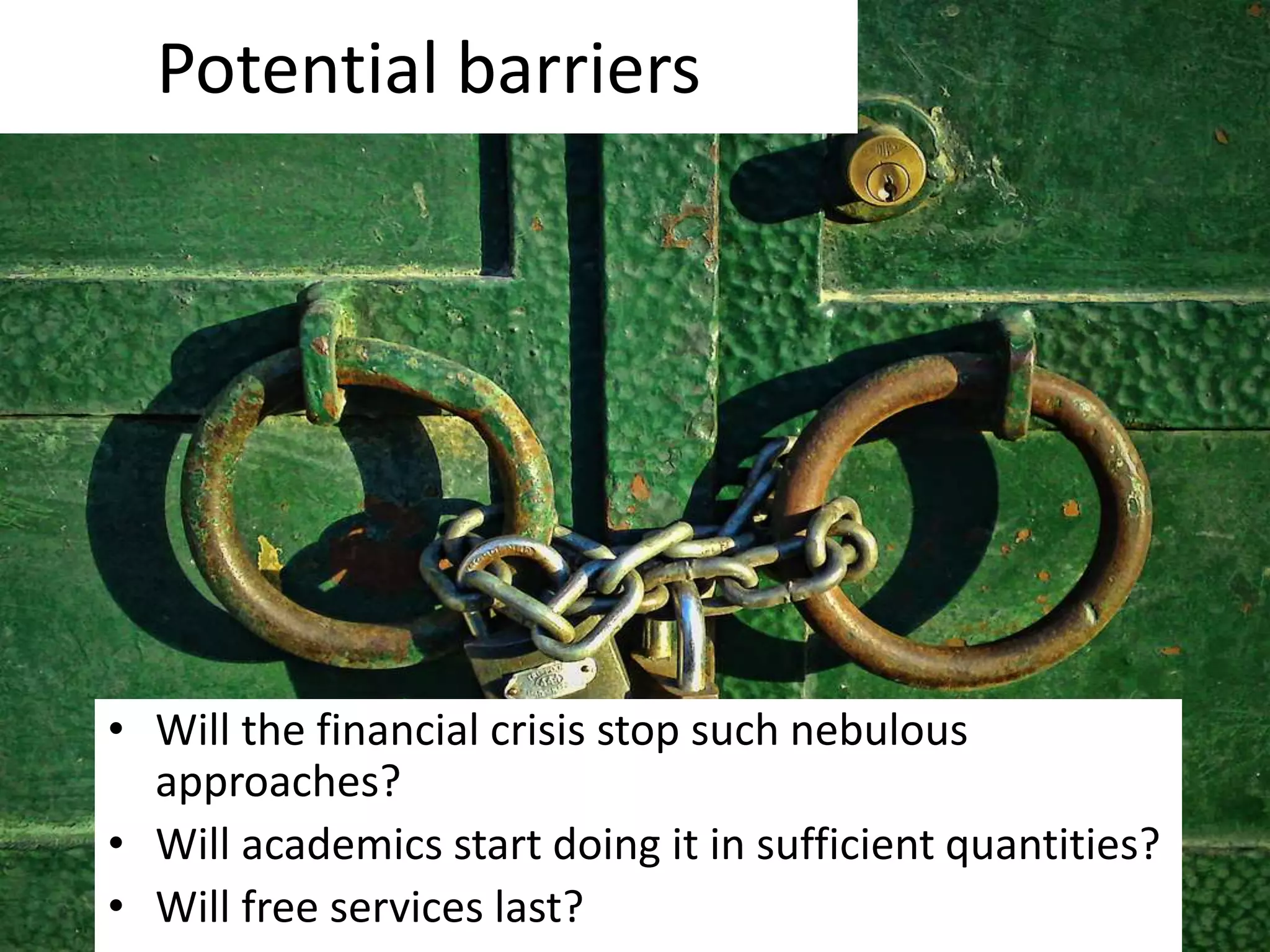 Potential barriersWill the financial crisis stop such nebulous approaches?Will academics start doing it in sufficient quantities? Will free services last?