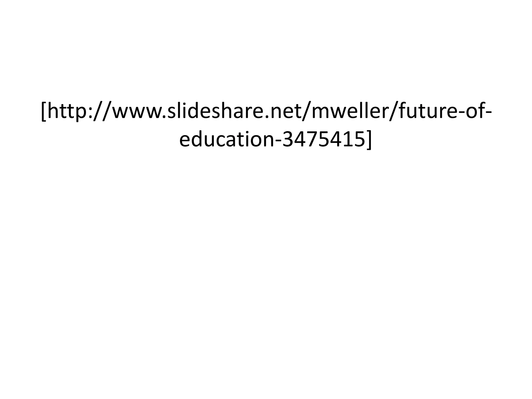 [http://www.slideshare.net/mweller/future-of-education-3475415]