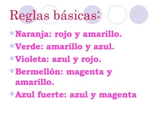Reglas básicas: Naranja: rojo y amarillo. Verde: amarillo y azul. Violeta: azul y rojo. Bermellón: magenta y amarillo. Azul fuerte: azul y magenta 