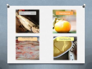 lubina mandarina
manitas de
cerdo
mantequilla
 