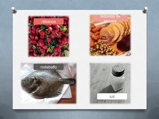 sal
redondo de
ternera
rodaballo
rábanos
 