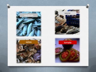 tomate
sepia
setas
sardinas
 