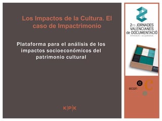 Los Impactos de la Cultura. El
caso de Impactrimonio
Plataforma para el análisis de los
impactos socioeconómicos del
patrimonio cultural

 