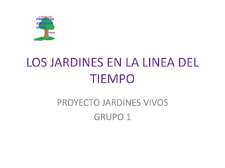 LOS JARDINES EN LA LINEA DEL
TIEMPO
PROYECTO JARDINES VIVOS
GRUPO 1

 