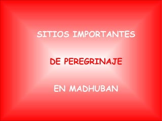 SITIOS IMPORTANTES DE PEREGRINAJE EN MADHUBAN 