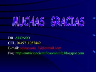 DR.  ALONSO CEL.  0449711057449 E-mail:  [email_address] Pag:  http://nutricioncientificaomnilife.blogspot.com MUCHAS  GRACIAS 