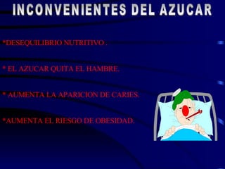 INCONVENIENTES DEL AZUCAR *DESEQUILIBRIO NUTRITIVO .  * EL AZUCAR QUITA EL HAMBRE. * AUMENTA LA APARICION DE CARIES. *AUMENTA EL RIESGO DE OBESIDAD.  