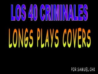 LONGS PLAYS COVERS POR SAMUEL CHK LOS 40 CRIMINALES 