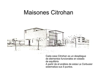 Maisones Citrohan Cada casa Citrohan es un despliegue  de elementos funcionales en estado  de equilibrio A partir de el análisis de estas Le Corbusier  sistematiza sus 5 puntos. 