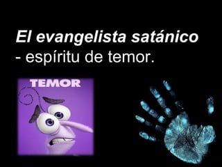 El evangelista satánico
- espíritu de temor.
 