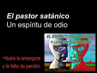 El pastor satánico
Un espíritu de odio
•Nutre la amargura
y la falta de perdón.
 