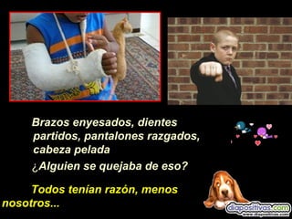 Brazos enyesados, dientes
partidos, pantalones razgados,
cabeza pelada
¿Alguien se quejaba de eso?
Todos tenían razón, menos
nosotros...
 