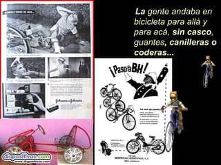 La gente andaba en
bicicleta para allá y
para acá, sin casco,
guantes, canilleras o
coderas...
 