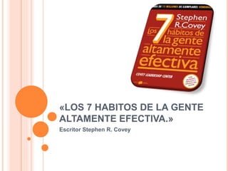 «LOS 7 HABITOS DE LA GENTE
ALTAMENTE EFECTIVA.»
Escritor Stephen R. Covey
 