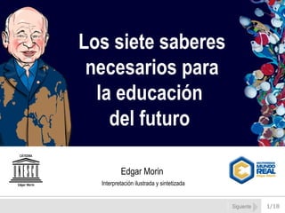 1/18 Los siete saberes necesarios para la educación  del futuro  Edgar Morin Interpretación ilustrada y sintetizada Siguiente 