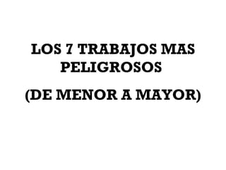 LOS 7 TRABAJOS MAS PELIGROSOS  (DE MENOR A MAYOR) 