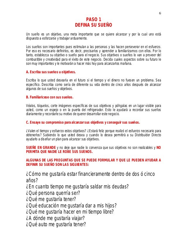 6
PASO 1
DEFINA SU SUEÃO
Un sueÃ±o es un objetivo, una meta importante que se quiere alcanzar y por la cual uno estÃ¡
dispue...