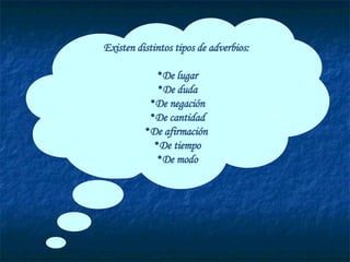 Existen distintos tipos de adverbios: De lugar De duda De negación De cantidad De afirmación  De tiempo De modo 