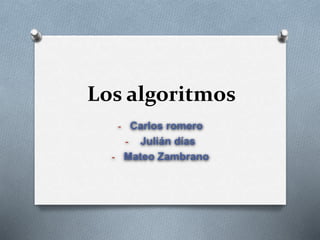 Los algoritmos
- Carlos romero
- Julián días
- Mateo Zambrano
 