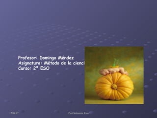 Profesor: Domingo Méndez Asignatura: Método de la ciencia Curso: 2º ESO 