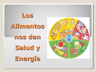 Los Alimentos nos dan Salud y Energía 