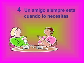 4  Un amigo siempre esta cuando lo necesitas 