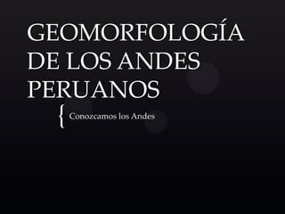 {
GEOMORFOLOGÍA
DE LOS ANDES
PERUANOS
Conozcamos los Andes
 