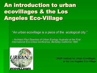 An introduction to urban ecovillages & the Los Angeles Eco-Village ,[object Object],[object Object],CRSP Institute for Urban Ecovillages  at the Los Angeles Eco-Village ECOVILLAGES 