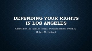 DEFENDING YOUR RIGHTS
IN LOS ANGELES
Created by Los Angeles federal criminal defense attorney:
Robert M. Helfend
 
