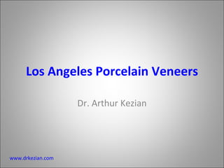 Los Angeles Porcelain Veneers Dr. Arthur Kezian www.drkezian.com 