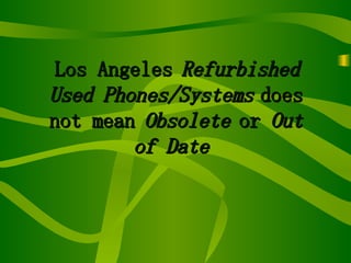 Los Angeles  Refurbished   Used Phones/Systems  does not mean  Obsolete  or  Out of Date   