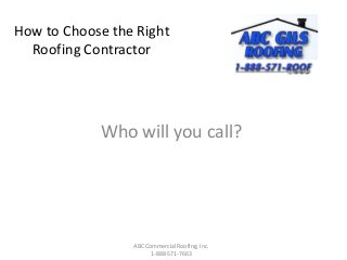 How to Choose the Right
Roofing Contractor
Who will you call?
ABC Commercial Roofing, Inc.
1-888-571-7663
 