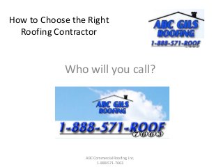 How to Choose the Right
Roofing Contractor
Who will you call?
ABC Commercial Roofing, Inc.
1-888-571-7663
 