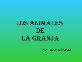 Los animales  de la granja Por: Isabel Mendoza 