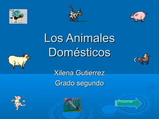 Los AnimalesLos Animales
DomésticosDomésticos
Xilena GutierrezXilena Gutierrez
Grado segundoGrado segundo
Próxima
 