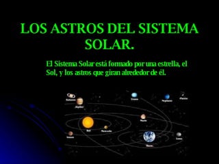 LOS ASTROS DEL SISTEMA SOLAR. El Sistema Solar está formado por una estrella, el Sol, y los astros que giran alrededor de él. 