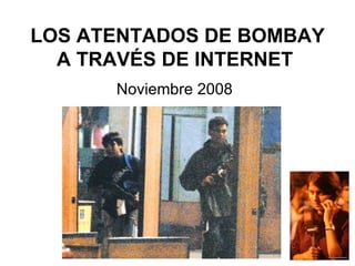 LOS ATENTADOS DE BOMBAY A TRAVÉS DE INTERNET   Noviembre 2008 