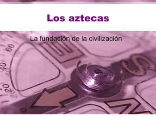 Los aztecas La fundación de la civilización  
