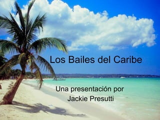 Los Bailes del Caribe Una presentación por   Jackie Presutti 