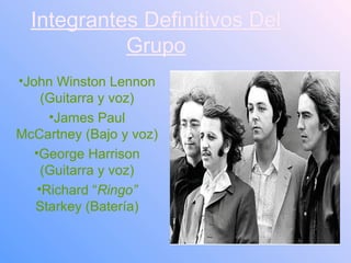 Integrantes Definitivos DelIntegrantes Definitivos Del
GrupoGrupo
•John Winston Lennon
(Guitarra y voz)
•James Paul
McCart...
