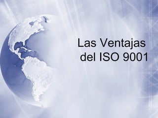 Las Ventajas
del ISO 9001
 