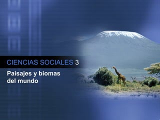 CIENCIAS SOCIALES 3
Paisajes y biomas
del mundo
 