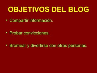 OBJETIVOS DEL BLOG Compartir información. Probar convicciones. Bromear y divertirse con otras personas. 