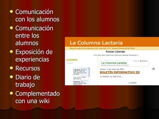 Comunicación con los alumnos Comunicación entre los alumnos Exposición de experiencias Recursos Diario de trabajo Complementado con una wiki 