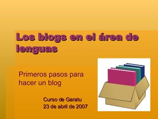 Los blogs en el área de lenguas Curso de Garatu 23 de abril de 2007 Primeros pasos para hacer un blog 