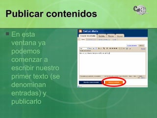Publicar contenidos En esta ventana ya podemos comenzar a escribir nuestro primer texto (se denominan entradas) y publicarlo 
