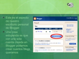 Este es el aspecto de nuestro escritorio personal de Blogger. Una cosa estupenda es que con una sola cuenta creada en Blogger podemos crear cuantos blogs queramos 