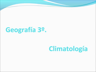 Geografía 3º. 
Climatología 
 