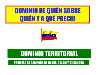 DOMINIO TERRITORIAL PROMESA DE CAMPAÑA DE LA UNE, COLOM Y DE SANDRA DOMINIO DE QUIÉN SOBRE QUIÉN Y A QUÉ PRECIO 